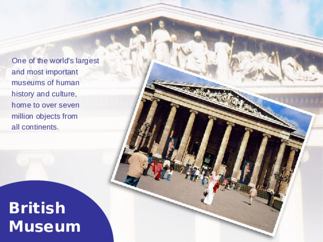 One of the world’s largest and most important museums of h uman history  and culture, home to over seven million objects from all continents. British  Museum