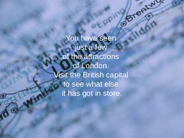 You have seen  just a few  of the attractions  of London.  Visit the British capital  to see what else  it has got in store.