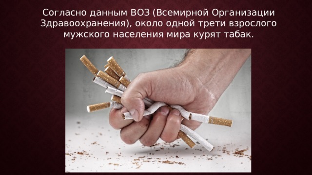 Согласно данным ВОЗ (Всемирной Организации Здравоохранения), около одной трети взрослого мужского населения мира курят табак.