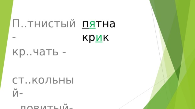 п я тна кр и к П..тнистый - кр..чать -  ст..кольный- ..довитый-  сл..дить -