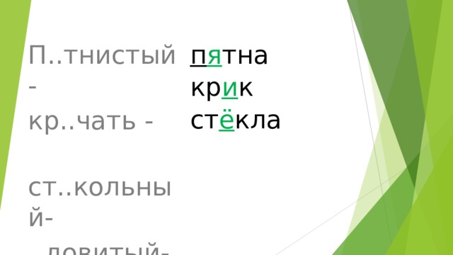 п я тна кр и к ст ё кла П..тнистый - кр..чать -  ст..кольный- ..довитый-  сл..дить -