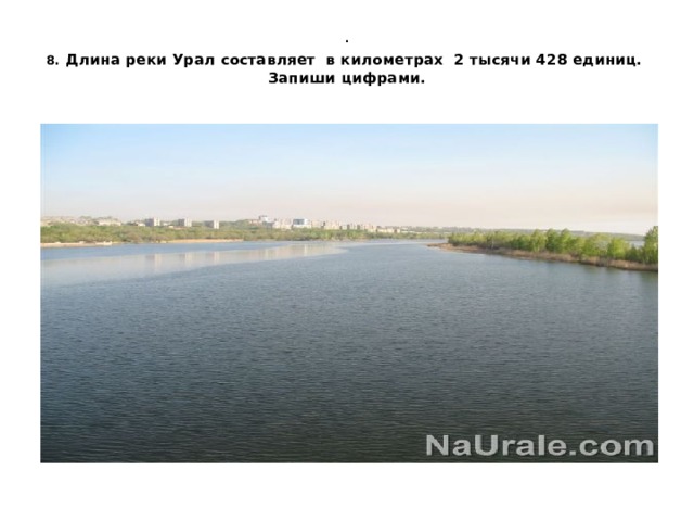 .  8.  Длина реки Урал составляет в километрах 2 тысячи 428 единиц. Запиши цифрами.
