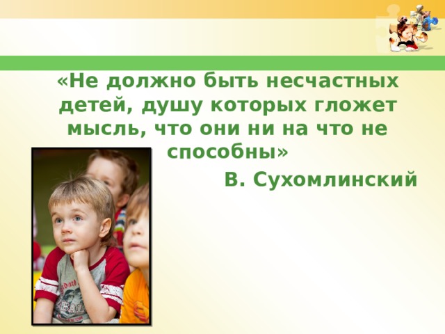 «Не должно быть несчастных детей, душу которых гложет мысль, что они ни на что не способны» В. Сухомлинский