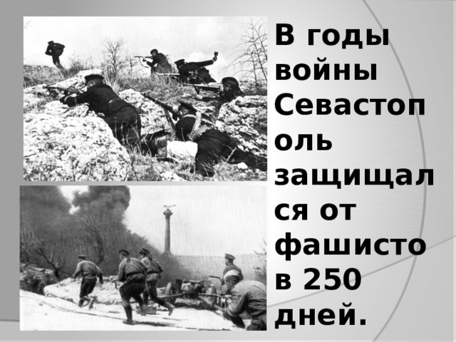 В годы войны Севастополь защищался от фашистов 250 дней.