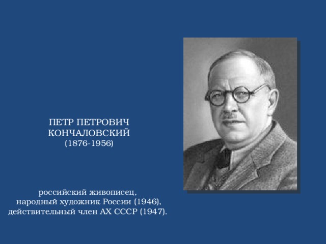 ПЕТР ПЕТРОВИЧ КОНЧАЛОВСКИЙ (1876-1956) российский живописец, народный художник России (1946), действительный член АХ СССР (1947).