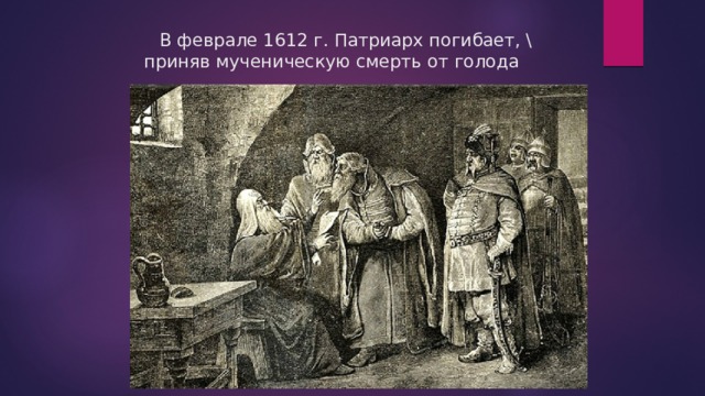 В феврале 1612 г. Патриарх погибает, \  приняв мученическую смерть от голода