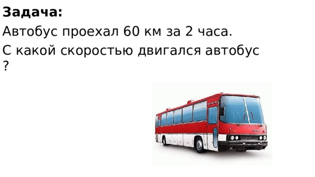 Задача: Автобус проехал 60 км за 2 часа. С какой скоростью двигался автобус ?