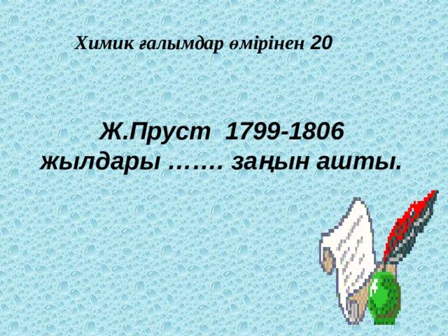 Химик ғалымдар өмірінен 20 Ж.Пруст 1799-1806 жылдары ……. заңын ашты.