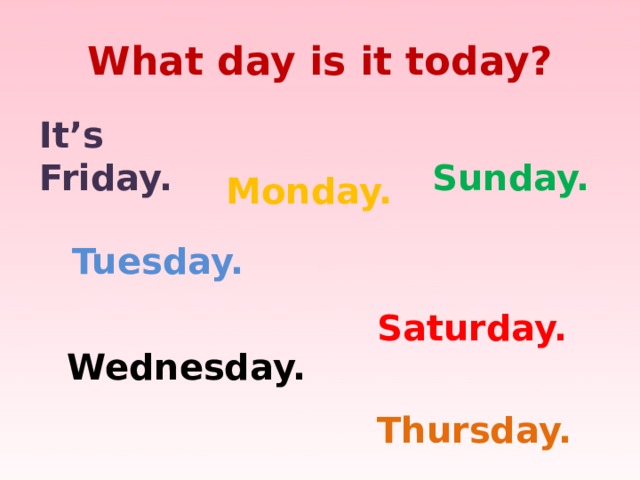 What day is it today? It’s Friday.  Sunday. Monday.  Tuesday.  Saturday.  Wednesday.  Thursday.