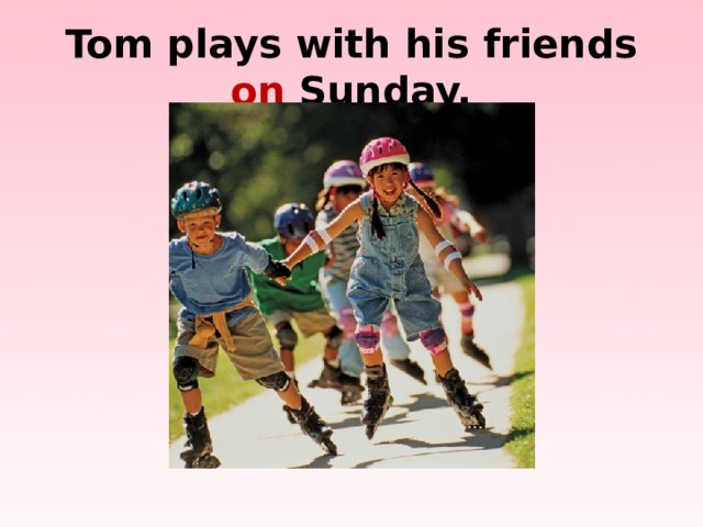 Tom plays with his friends on Sunday.