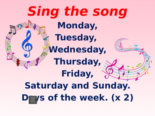 Sing the song Monday, Tuesday, Wednesday, Thursday, Friday, Saturday and Sunday. Days of the week. (x 2)