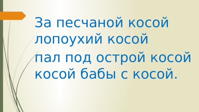 За песчаной косой лопоухий косой пал под острой косой косой бабы с косой.