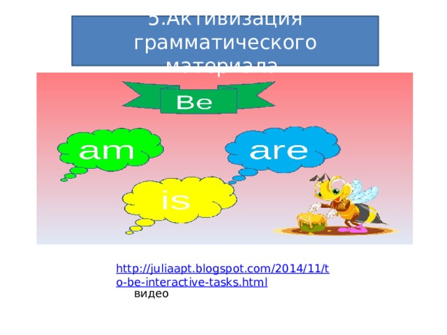 5.Активизация грамматического материала  http://juliaapt.blogspot.com/2014/11/to-be-interactive-tasks.html  видео