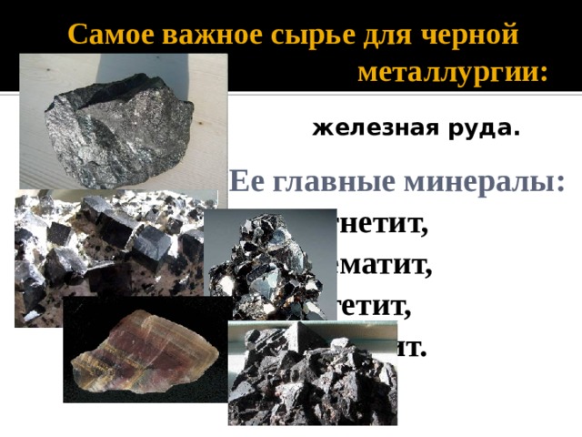 Самое важное сырье для черной металлургии: железная руда.  Ее главные минералы:   магнетит,    гематит,    гетит,    мартит.