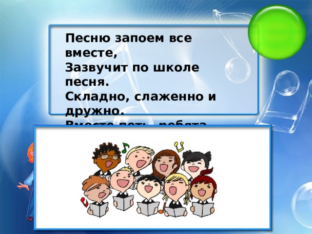 Песню запоем все вместе, Зазвучит по школе песня. Складно, слаженно и дружно. Вместе петь, ребята, нужно. Песней полон коридор — Так старается наш..