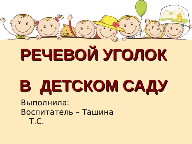 РЕЧЕВОЙ УГОЛОК   В ДЕТСКОМ САДУ Выполнила: Воспитатель – Ташина Т.С.