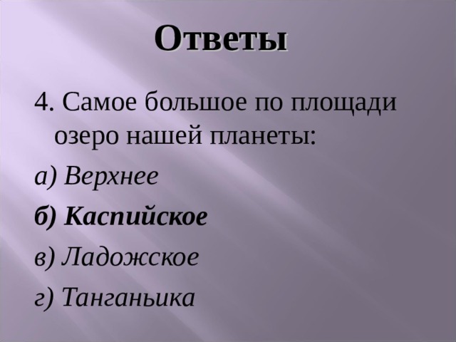 Ответы 4. Самое большое по площади озеро нашей планеты: а) Верхнее б) Каспийское в) Ладожское  г) Танганьика