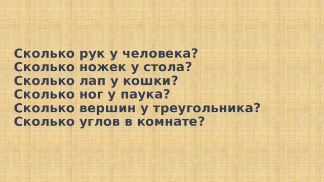 Сколько рук у человека?  Сколько ножек у стола?  Сколько лап у кошки?  Сколько ног у паука?  Сколько вершин у треугольника?  Сколько углов в комнате?