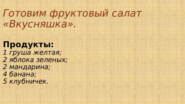 Готовим фруктовый салат «Вкусняшка».   Продукты:   1 груша желтая;  2 яблока зеленых;  2 мандарина;  4 банана;  5 клубничек.