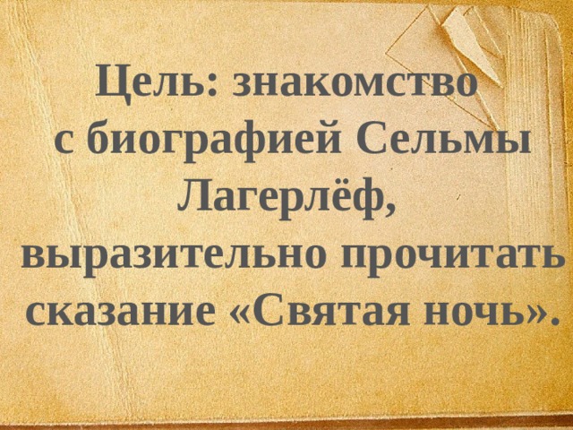 Цель: знакомство с биографией Сельмы Лагерлёф, выразительно прочитать сказание «Святая ночь».