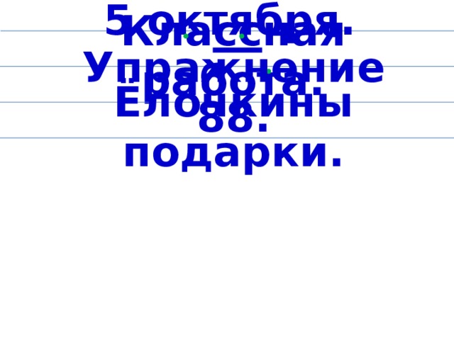 5 октября. Кла сс ная работа. Упражнение 88. Ёлочкины подарки.