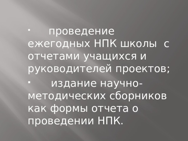 проведение ежегодных НПК школы с отчетами учащихся и руководителей проектов;  издание научно-методических сборников как формы отчета о проведении НПК.