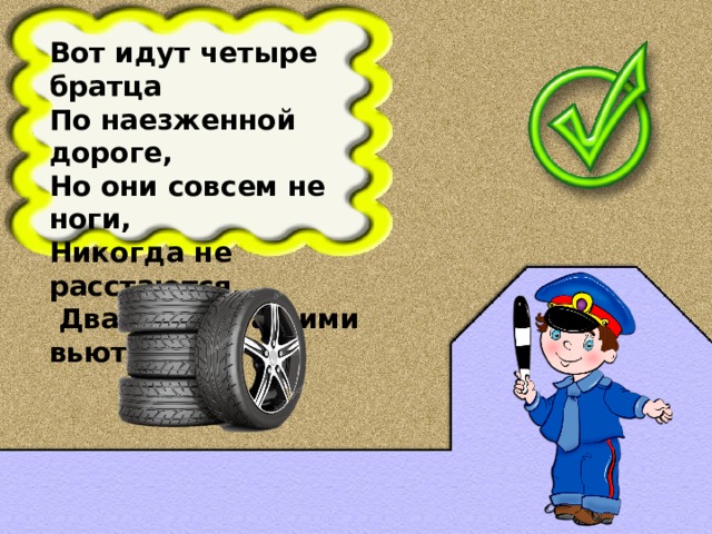 Вот идут четыре братца По наезженной дороге, Но они совсем не ноги, Никогда не расстаются,  Два следа за ними вьются.