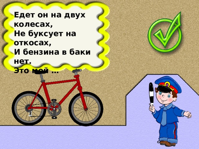 Едет он на двух колесах, Не буксует на откосах, И бензина в баки нет. Это мой …