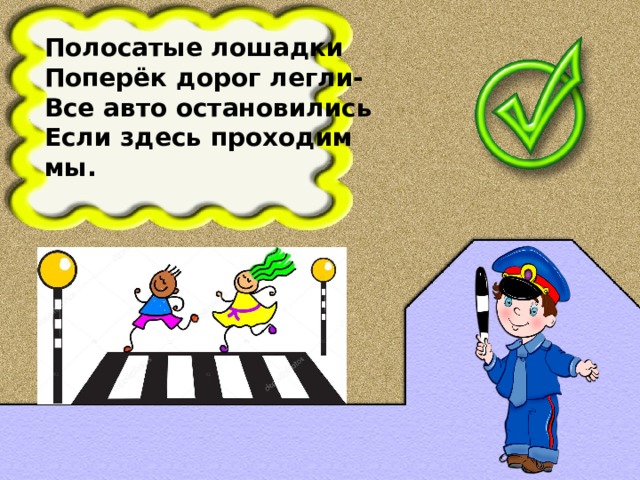 Полосатые лошадки Поперёк дорог легли- Все авто остановились Если здесь проходим мы.