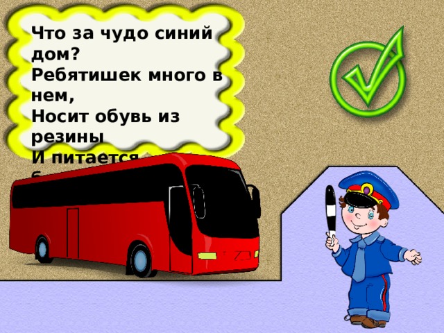 Что за чудо синий дом? Ребятишек много в нем, Носит обувь из резины И питается бензином.  