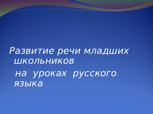 Развитие речи младших школьников  на уроках русского языка