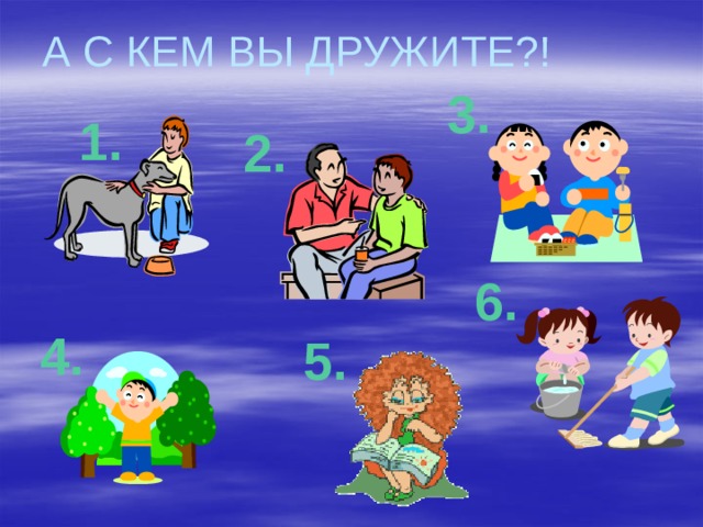 А С КЕМ ВЫ ДРУЖИТЕ?! 3. 1. 2. 6. 4. 5.