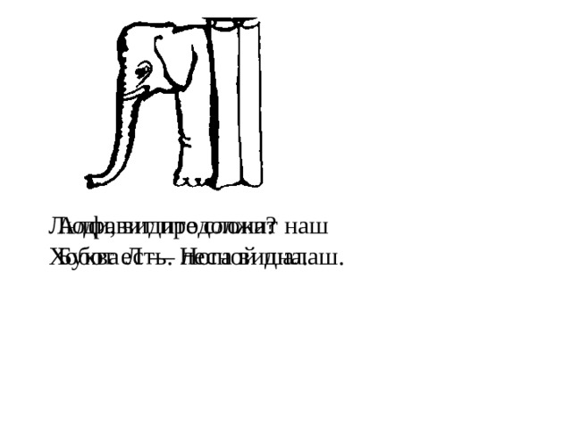 Алфавит продолжит наш Люди, видите слона? Буква Л — лесной шалаш. Хобот есть. Нога видна.