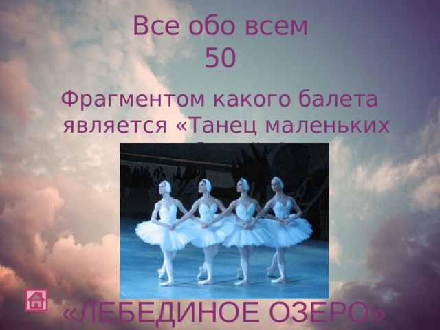 Все обо всем  50 Фрагментом какого балета является «Танец маленьких лебедей»? «ЛЕБЕДИНОЕ ОЗЕРО»