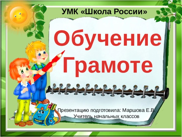 УМК «Школа России» Обучение Грамоте Презентацию подготовила: Маршова Е.В. Учитель начальных классов