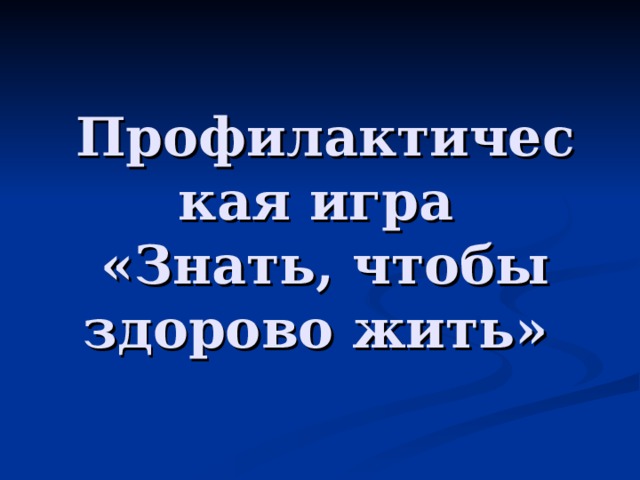 Профилактическая игра  «Знать, чтобы здорово жить»