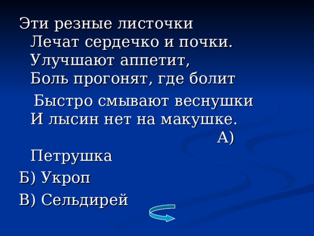 Эти резные листочки  Лечат сердечко и почки.  Улучшают аппетит,  Боль прогонят, где болит  Быстро смывают веснушки  И лысин нет на макушке.  А) Петрушка Б) Укроп В) Сельдирей