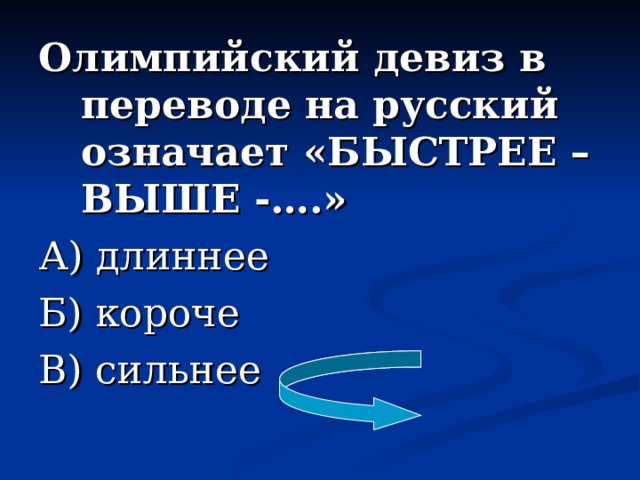 Олимпийский девиз в переводе на русский означает «БЫСТРЕЕ – ВЫШЕ -….» А) длиннее Б) короче В) сильнее