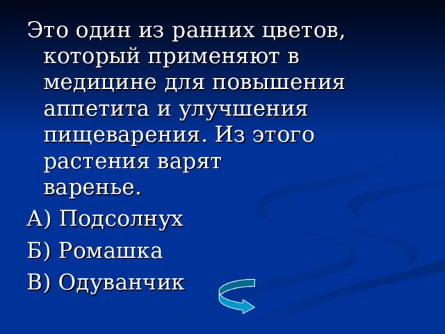 Это один из ранних цветов, который применяют в медицине для повышения аппетита и улучшения пищеварения. Из этого растения варят  варенье. А) Подсолнух Б) Ромашка В) Одуванчик