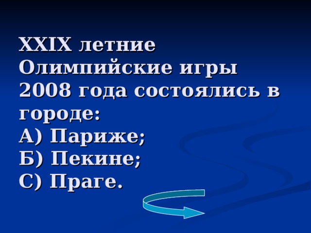 XXIX летние Олимпийские игры 2008 года состоялись в городе:  А) Париже;  Б) Пекине;  С) Праге.