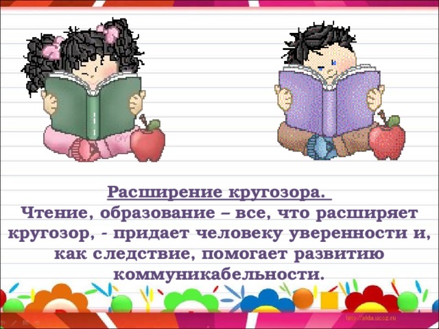 Расширение кругозора. Чтение, образование – все, что расширяет кругозор, - придает человеку уверенности и, как следствие, помогает развитию коммуникабельности.