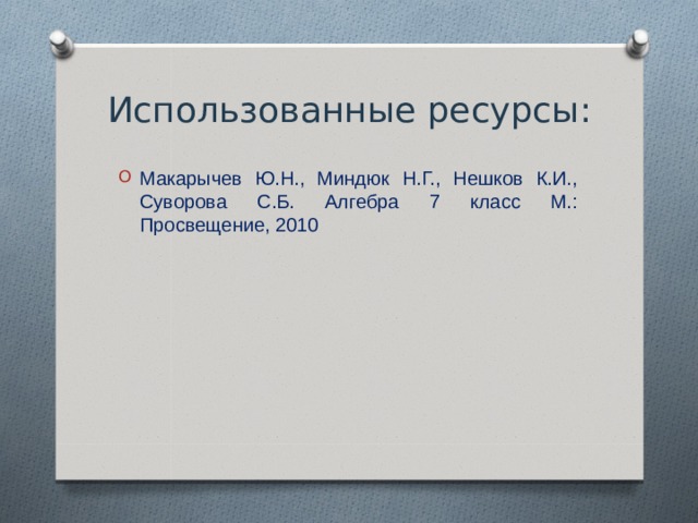 Использованные ресурсы: Макарычев Ю.Н., Миндюк Н.Г., Нешков К.И., Суворова С.Б. Алгебра 7 класс М.: Просвещение, 2010