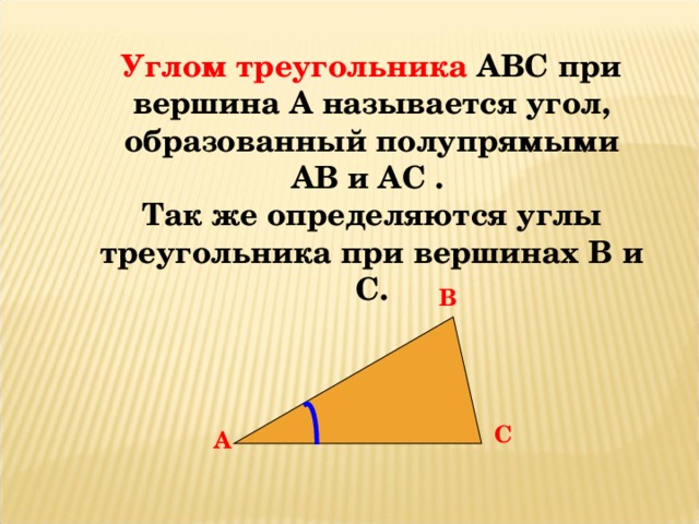 Углом треугольника АВС при вершина А называется угол, образованный полупрямыми АВ и АС . Так же определяются углы треугольника при вершинах В и С. В С А