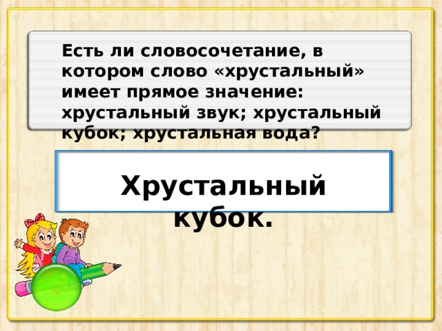 Есть ли словосочетание, в котором слово «хрустальный» имеет прямое значение: хрустальный звук; хрустальный кубок; хрустальная вода? Хрустальный кубок.