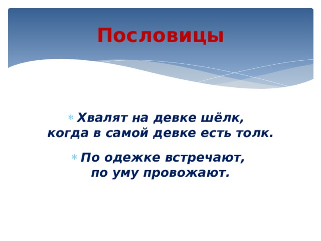 Пословицы Хвалят на девке шёлк, когда в самой девке есть толк. По одежке встречают, по уму провожают.