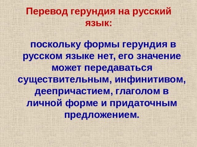 Перевод герундия на русский язык:  поскольку формы герундия в русском языке нет, его значение может передаваться существительным, инфинитивом, деепричастием, глаголом в личной форме и придаточным предложением.