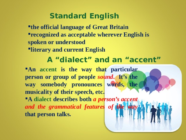 Standard English the official language of Great Britain recognized as acceptable wherever English is spoken or understood literary and current English  A “dialect” and an “accent”