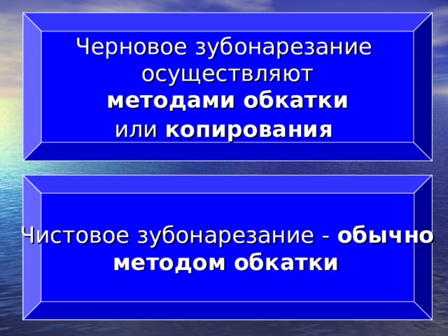 Черновое зубонарезание осуществляют  методами обкатки  или копирования   Чистовое зубонарезание - обычно методом обкатки