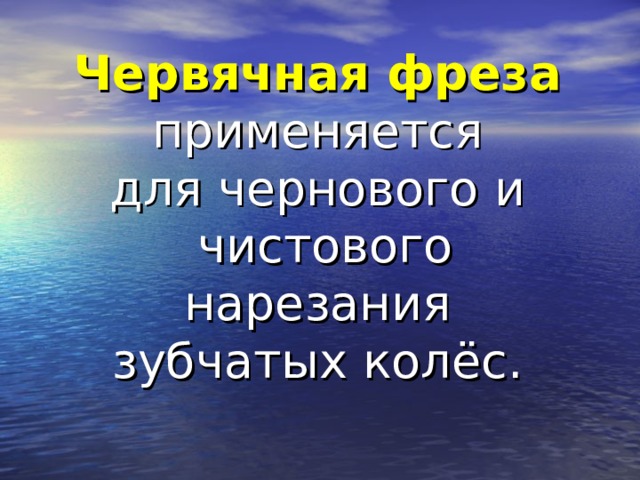 Червячная фреза  применяется для чернового и чистового нарезания зубчатых колёс.