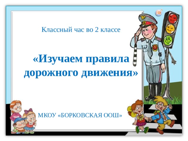 Классный час во 2 классе «Изучаем правила дорожного движения» МКОУ «БОРКОВСКАЯ ООШ»